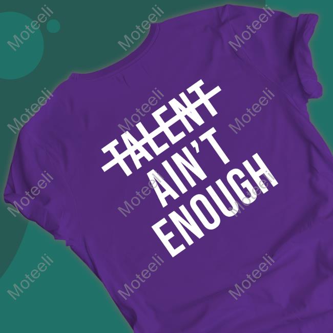 No Talent Ain't Enough T Shirt