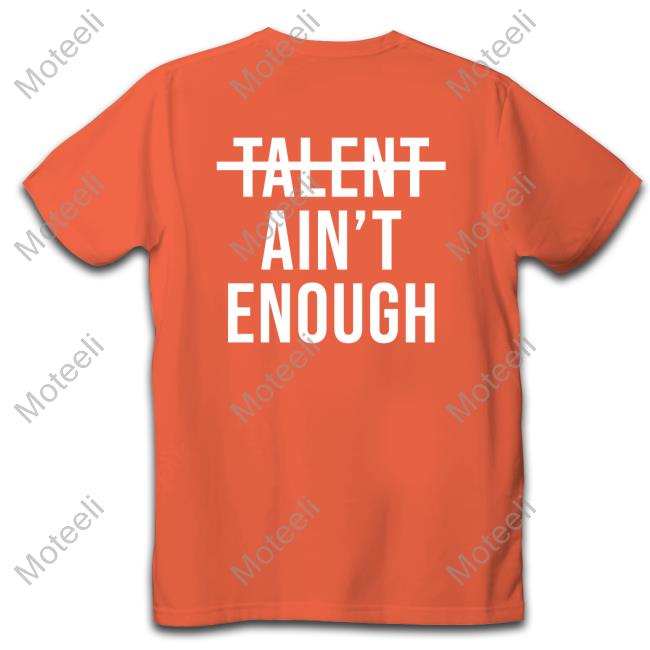 Talent Ain't Enough T Shirts