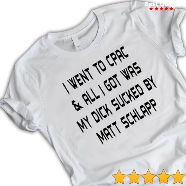 Official I Went To Cpac And All I Got Was My Dick Sucked By Matt Schlapp T-Shirt