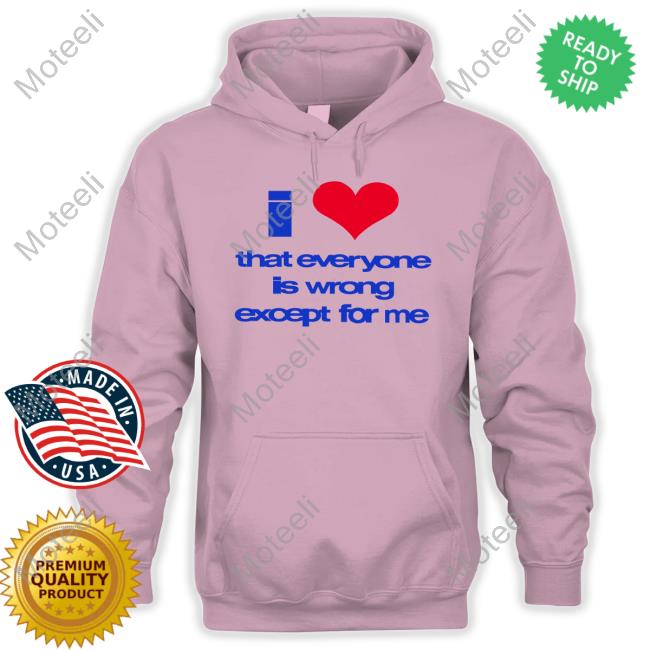 O-Mighty Store I Love That Everyone Is Wrong Except For Me Classic Shirt