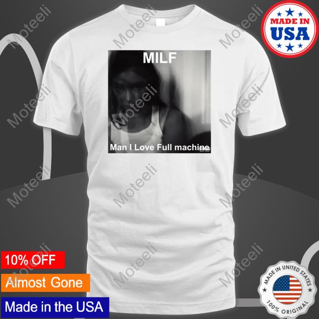 Milf Man I Love Full Machine T-Shirt, Hoodie, Tank Top, Sweater And Long Sleeve T-Shirt