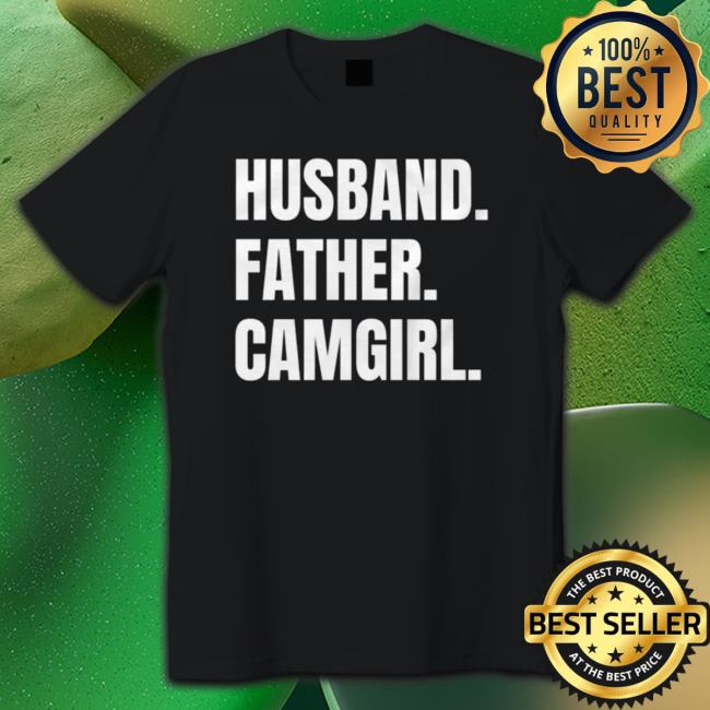 Husband. Father. Camgirl Shirt