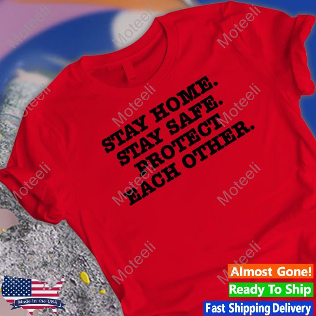 Stay Home Stay Safe Protect Each Other Shirt