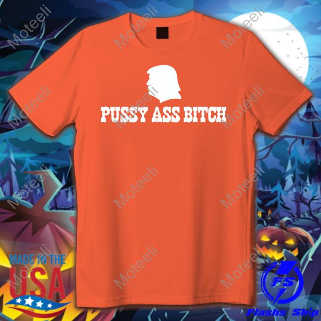 Trump Pussy Ass Bitch T Shirt