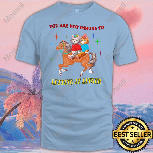 You Are Not Immune To Letting It Linger Tee Shirts