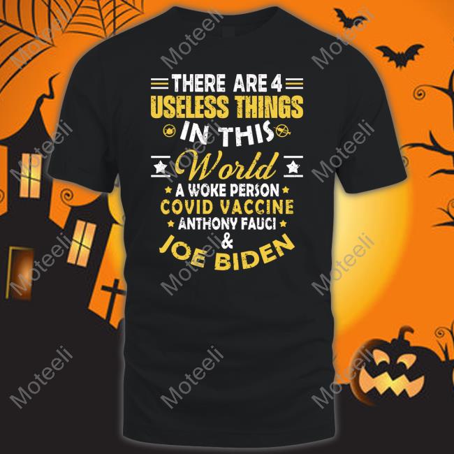 There Are 4 Useless Things In This World A Woke Person Covid Vaccine Anthony Fauci And Joe Biden Shirt